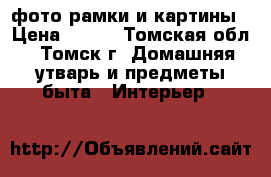 фото рамки и картины › Цена ­ 500 - Томская обл., Томск г. Домашняя утварь и предметы быта » Интерьер   